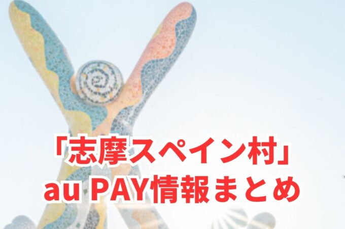 志摩スペイン村でau PAYは使える？お得な活用術