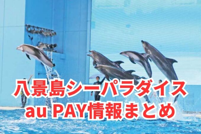 八景島シーパラダイスでau PAYは使える？お得な活用術