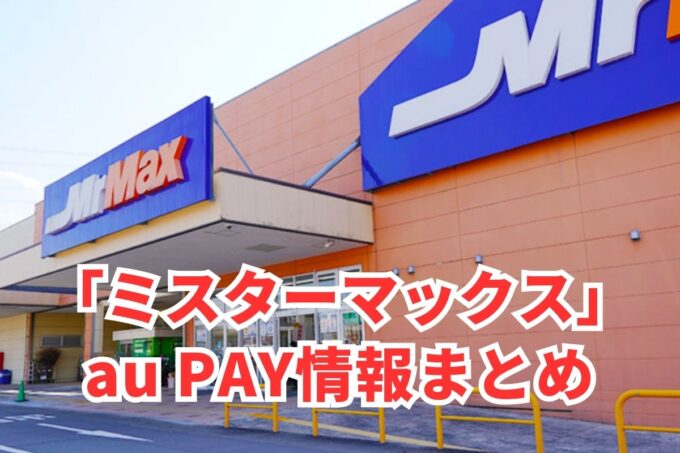 ミスターマックスでau PAYは使える？お得な活用術