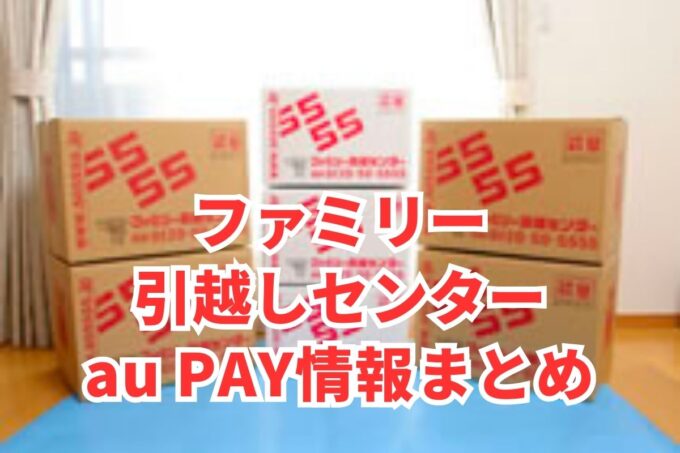 ファミリー引越しセンターでau PAYは使える？お得な活用術