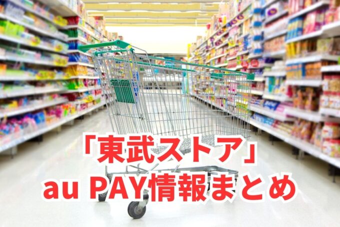 東武ストアでau PAYは使える？お得な活用術