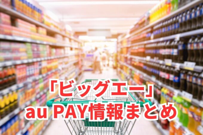 ビッグエーでau PAYは使える？お得な活用術