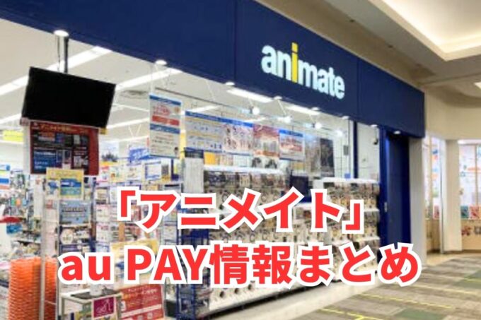 アニメイトでau PAYは使える？お得な活用術