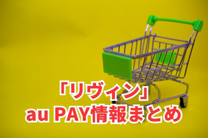 リヴィンでau PAYは使える？お得な活用術