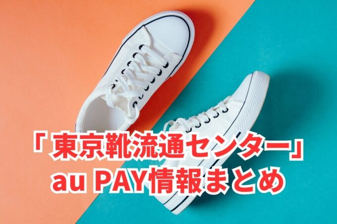 東京靴流通センターでau PAYは使える？お得な活用術